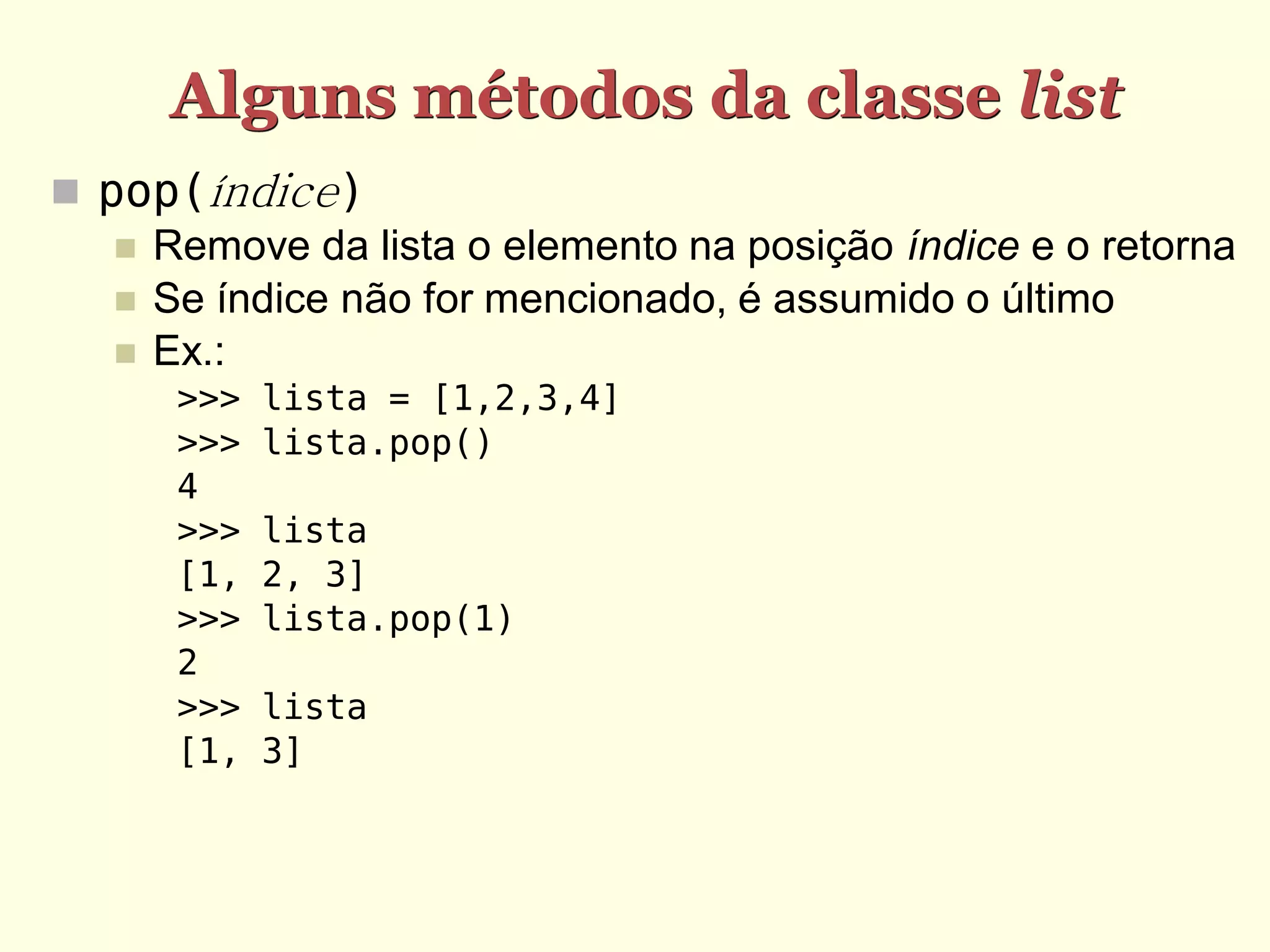 Alguns métodos da classe list  pop(índice)  Remove da lista o elemento na posição índice e o retorna  Se índice não for mencionado, é assumido o último  Ex.: >>> lista = [1,2,3,4] >>> lista.pop() 4 >>> lista [1, 2, 3] >>> lista.pop(1) 2 >>> lista [1, 3] 