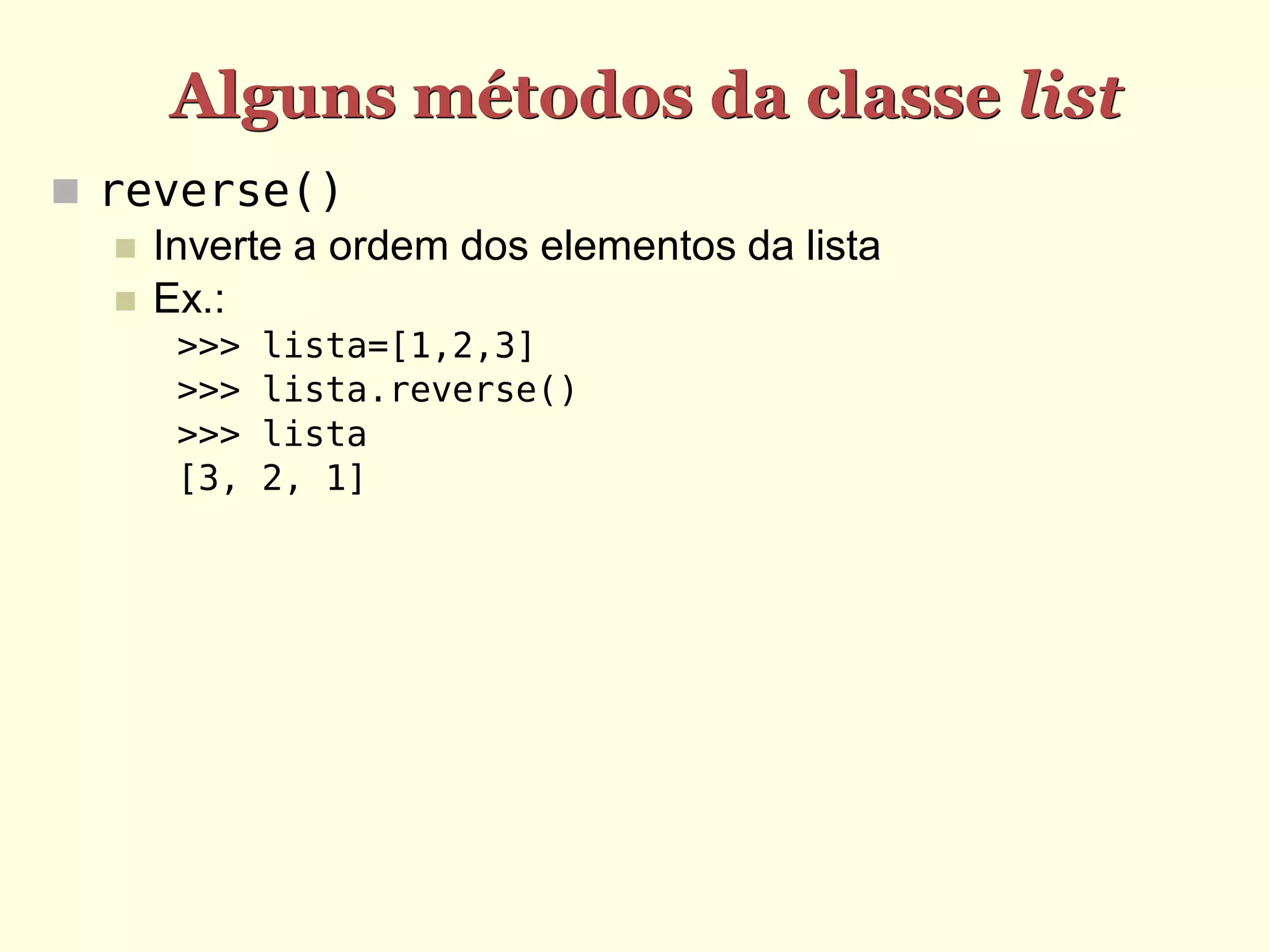 Alguns métodos da classe list  reverse()  Inverte a ordem dos elementos da lista  Ex.: >>> lista=[1,2,3] >>> lista.reverse() >>> lista [3, 2, 1] 