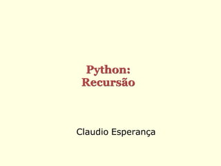 Python:
 Recursão



Claudio Esperança
 