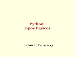 Python:
Tipos Básicos



 Claudio Esperança
 
