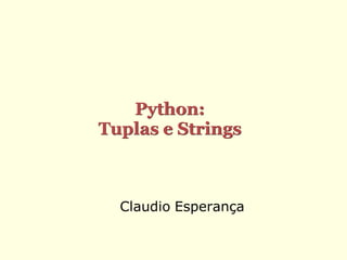 Python:
Tuplas e Strings



  Claudio Esperança
 