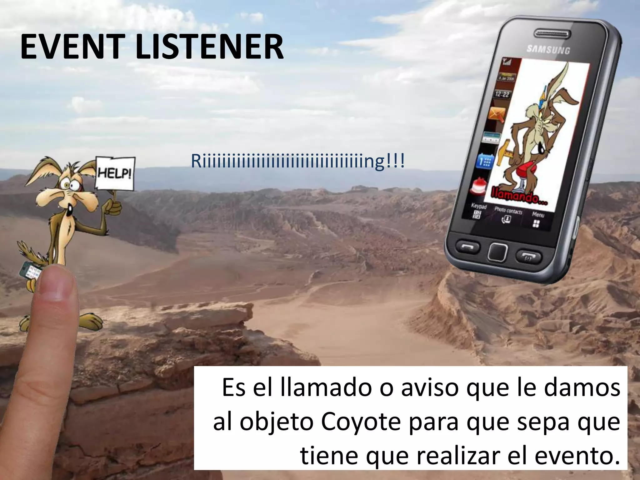 EVENT LISTENERRiiiiiiiiiiiiiiiiiiiiiiiiiiiiiiiiing!!!Es el llamado o aviso que le damos al objeto Coyote para que sepa que tiene que realizar el evento.
