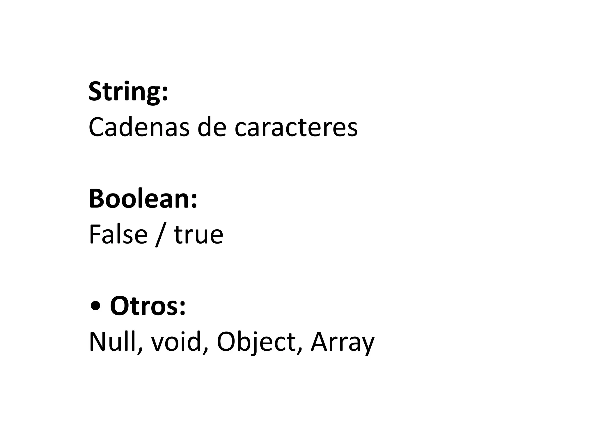 String:Cadenas de caracteresBoolean:False / true• Otros:Null, void, Object, Array
