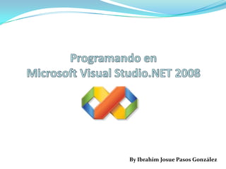Programando enMicrosoft Visual Studio.NET 2008 By Ibrahim Josue Pasos González 