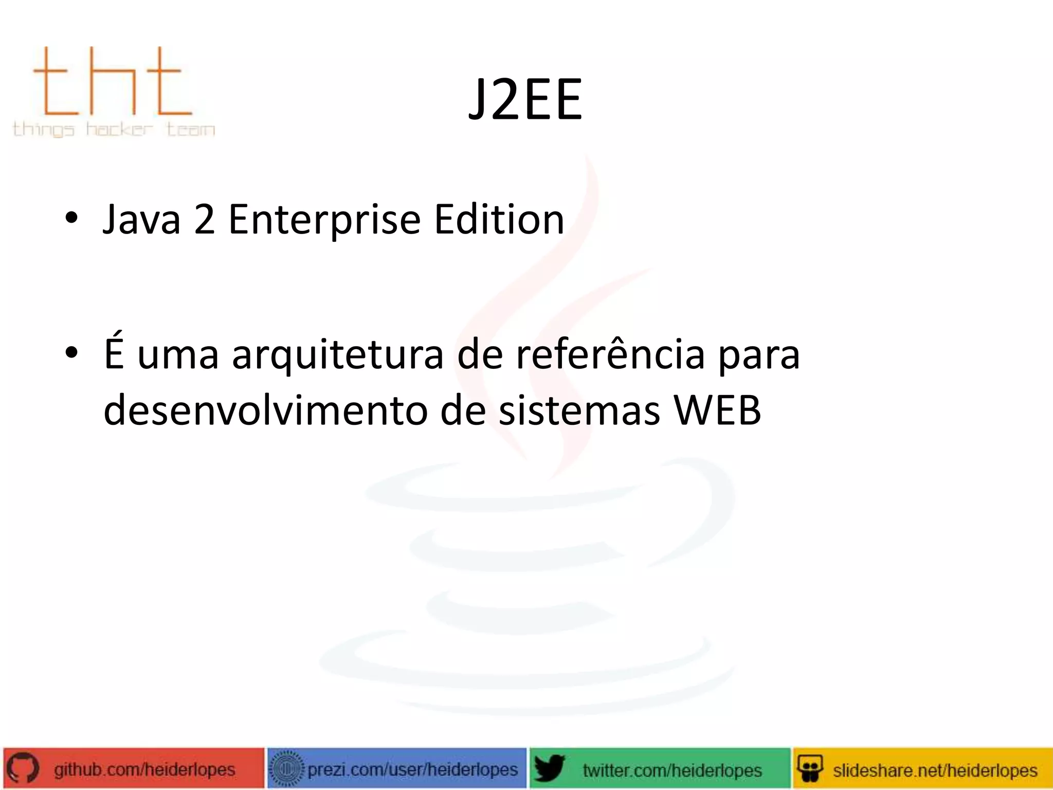 J2EE
• Java 2 Enterprise Edition
• É uma arquitetura de referência para
desenvolvimento de sistemas WEB

 