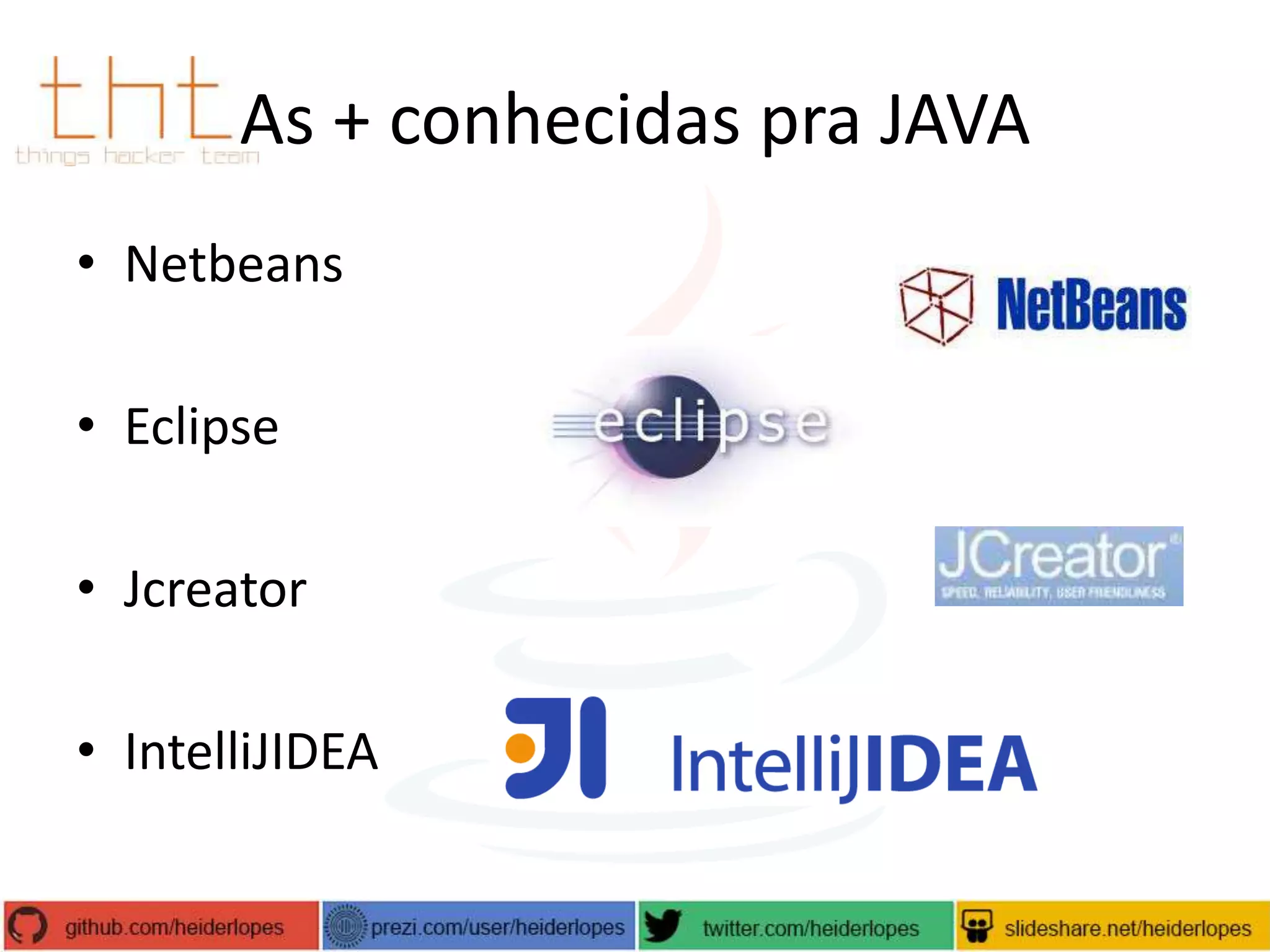 As + conhecidas pra JAVA
• Netbeans
• Eclipse
• Jcreator

• IntelliJIDEA

 