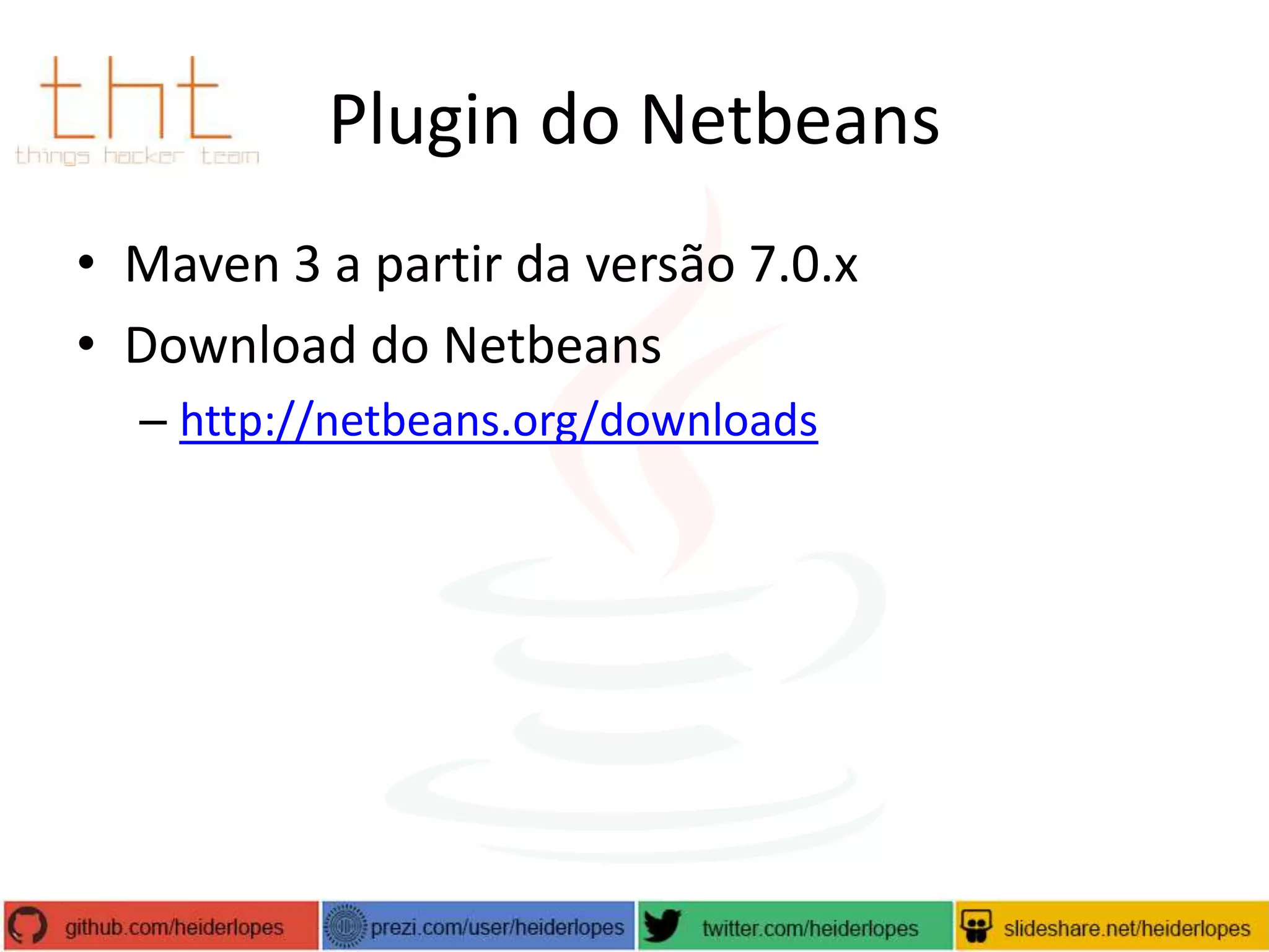 Plugin do Netbeans
• Maven 3 a partir da versão 7.0.x
• Download do Netbeans
– http://netbeans.org/downloads

 
