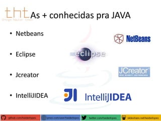 As + conhecidas pra JAVA
• Netbeans
• Eclipse
• Jcreator

• IntelliJIDEA

 