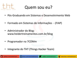 Quem sou eu?
• Pós-Graduando em Sistemas e Desenvolvimento Web
• Formado em Sistemas de Informações - (FIAP)
• Administrador do Blog:
www.heidertreinamentos.com.br/blog
• Programador na 7COMm
• Integrante do THT (Things Hacker Team)

 