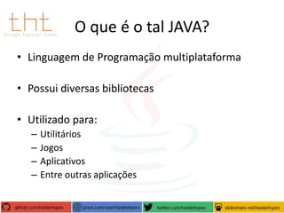 O que é o tal JAVA?
• Linguagem de Programação multiplataforma
• Possui diversas bibliotecas

• Utilizado para:
–
–
–
–

Utilitários
Jogos
Aplicativos
Entre outras aplicações

 