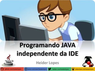 Programando JAVA
independente da IDE
Heider Lopes

 
