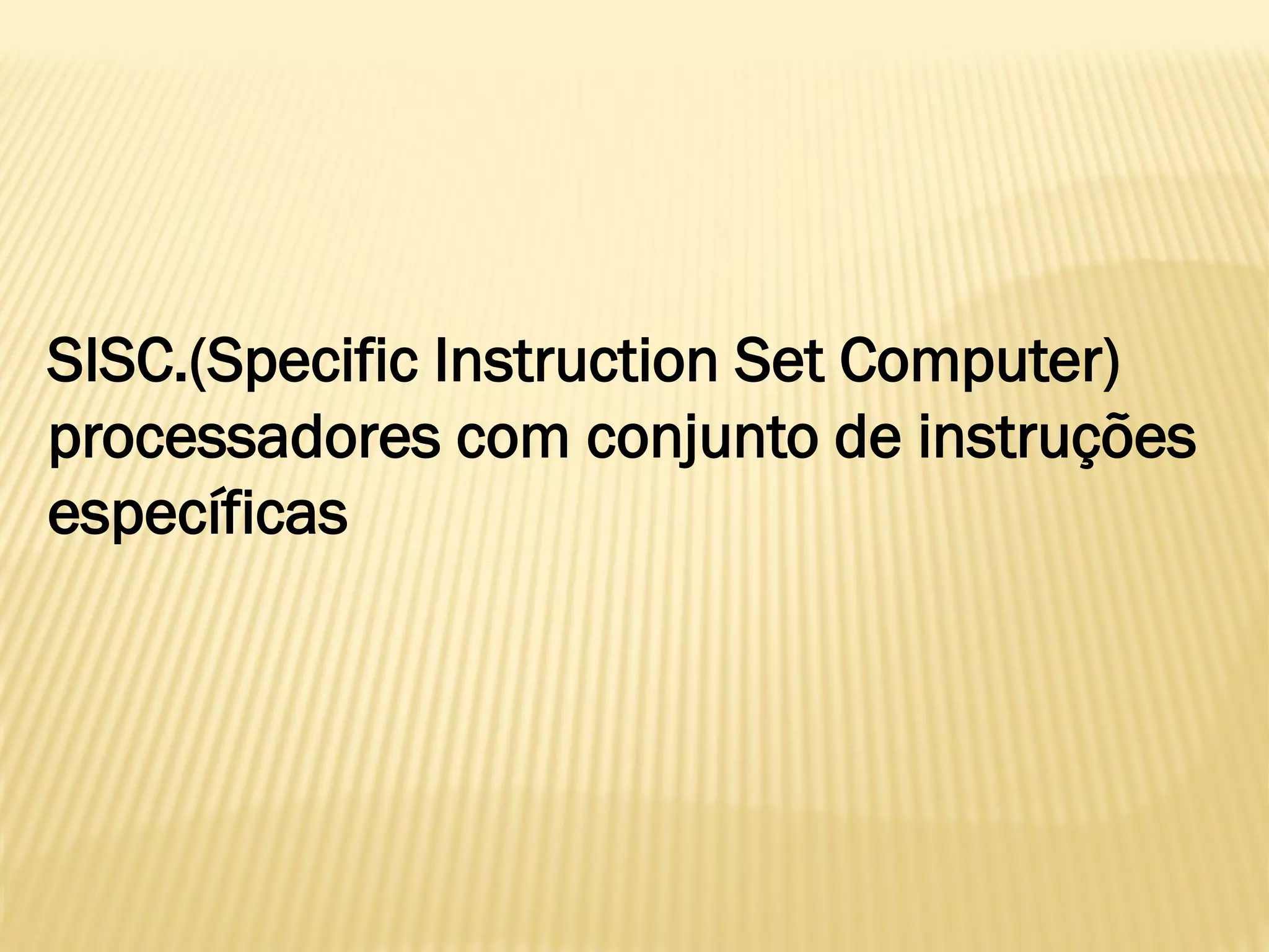 SISC.(Specific Instruction Set Computer)
processadores com conjunto de instruções
específicas
 