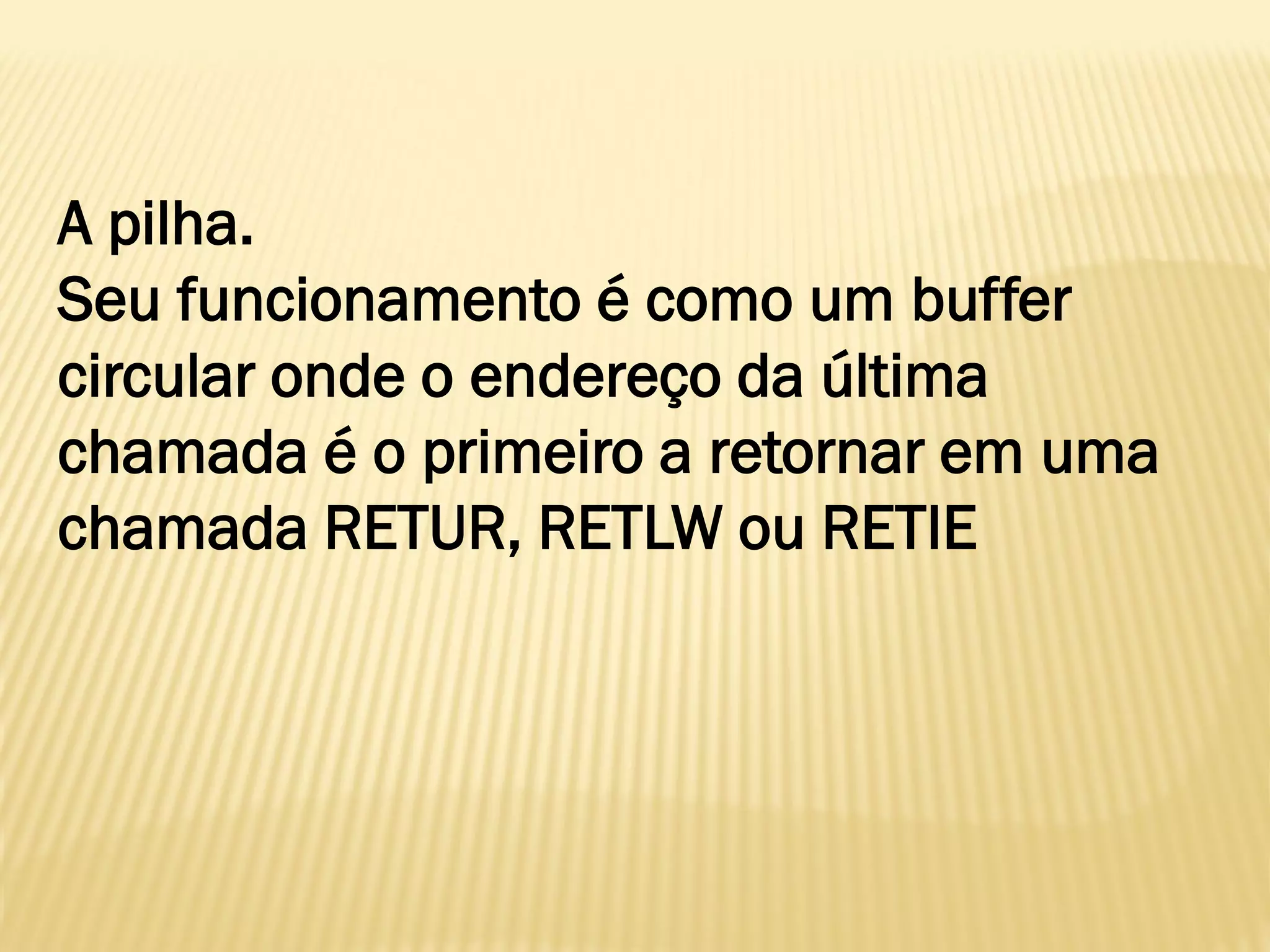 A pilha.
Seu funcionamento é como um buffer
circular onde o endereço da última
chamada é o primeiro a retornar em uma
chamada RETUR, RETLW ou RETIE
 