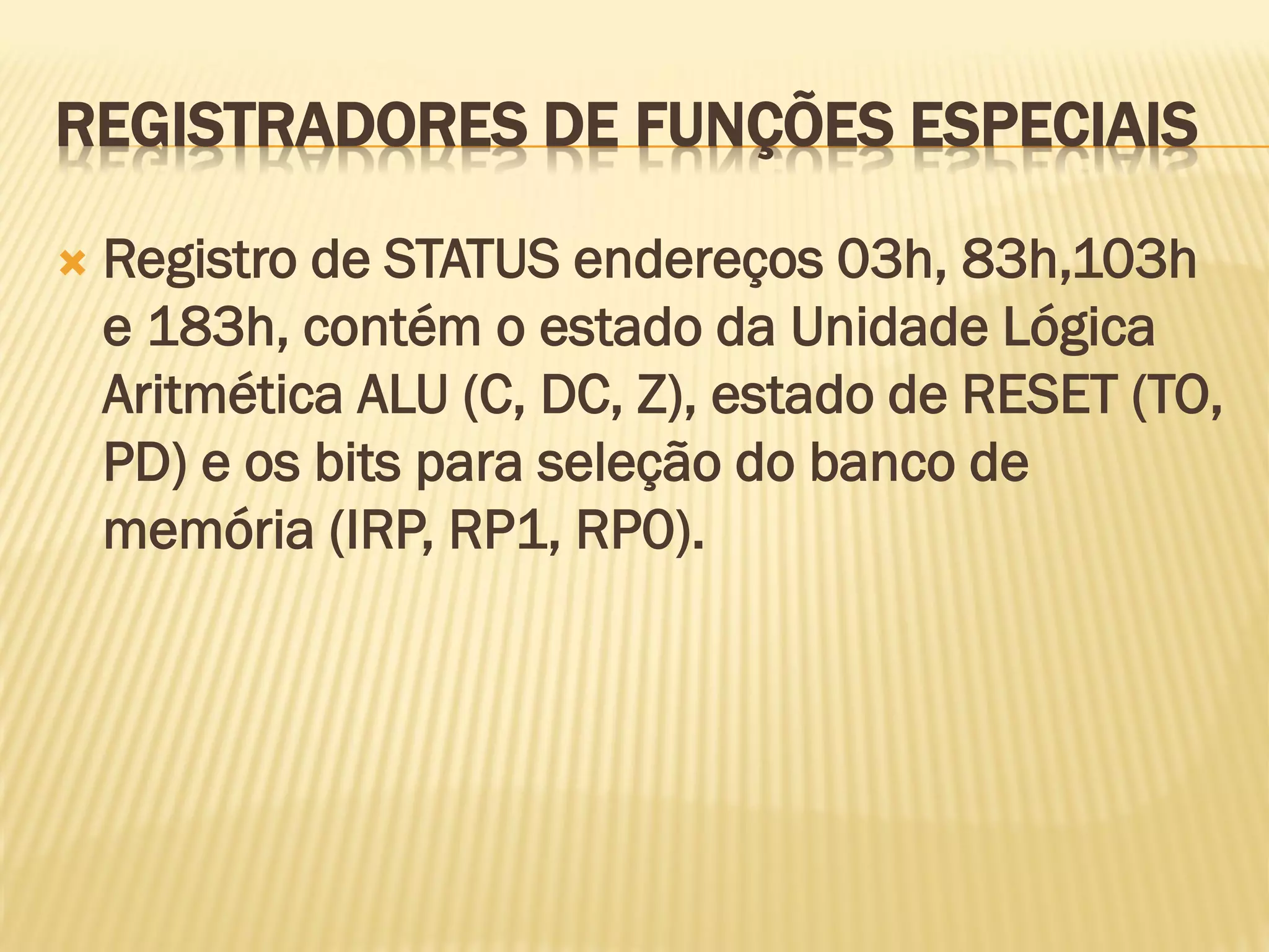 REGISTRADORES DE FUNÇÕES ESPECIAIS
 Registro de STATUS endereços 03h, 83h,103h
e 183h, contém o estado da Unidade Lógica
Aritmética ALU (C, DC, Z), estado de RESET (TO,
PD) e os bits para seleção do banco de
memória (IRP, RP1, RP0).
 