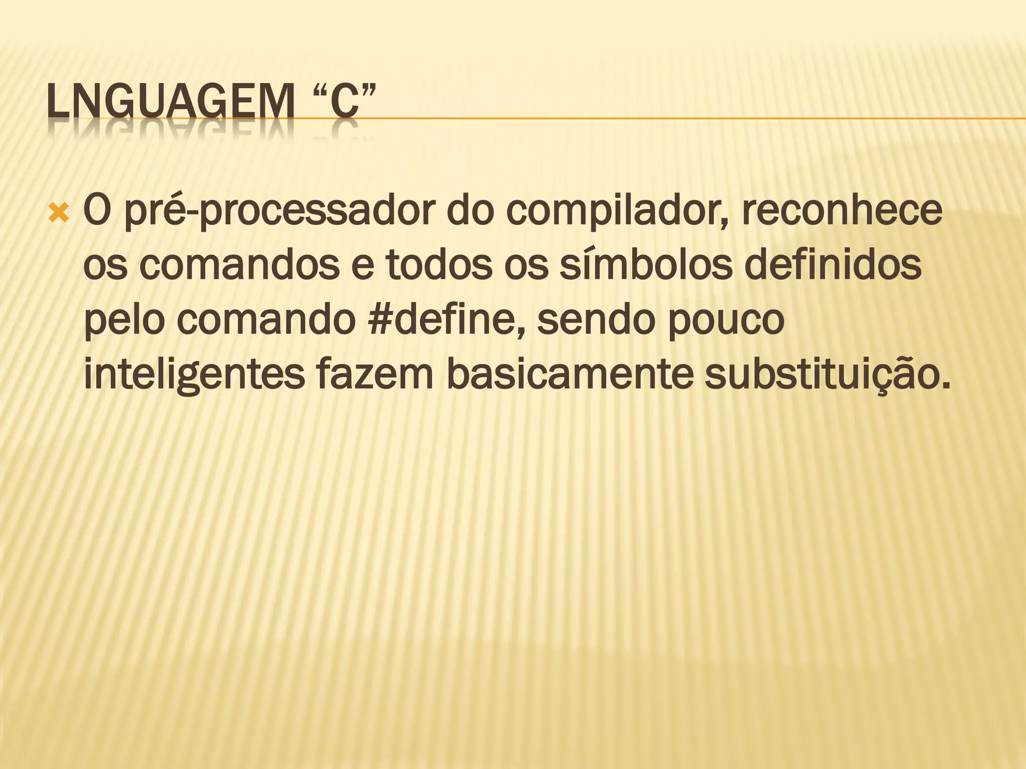 LNGUAGEM “C”
 O pré-processador do compilador, reconhece
os comandos e todos os símbolos definidos
pelo comando #define, sendo pouco
inteligentes fazem basicamente substituição.
 