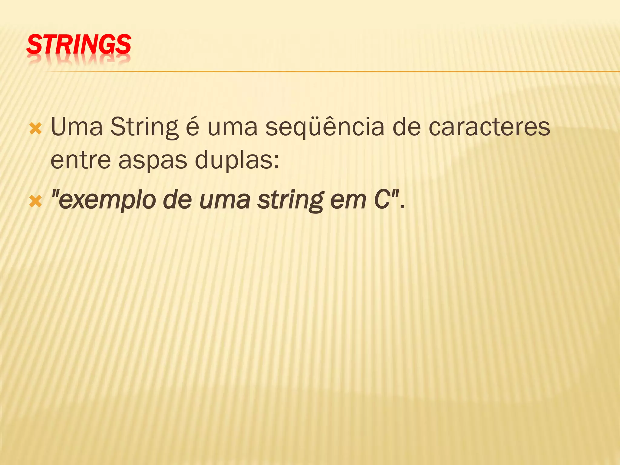 STRINGS
 Uma String é uma seqüência de caracteres
entre aspas duplas:
 "exemplo de uma string em C".
 