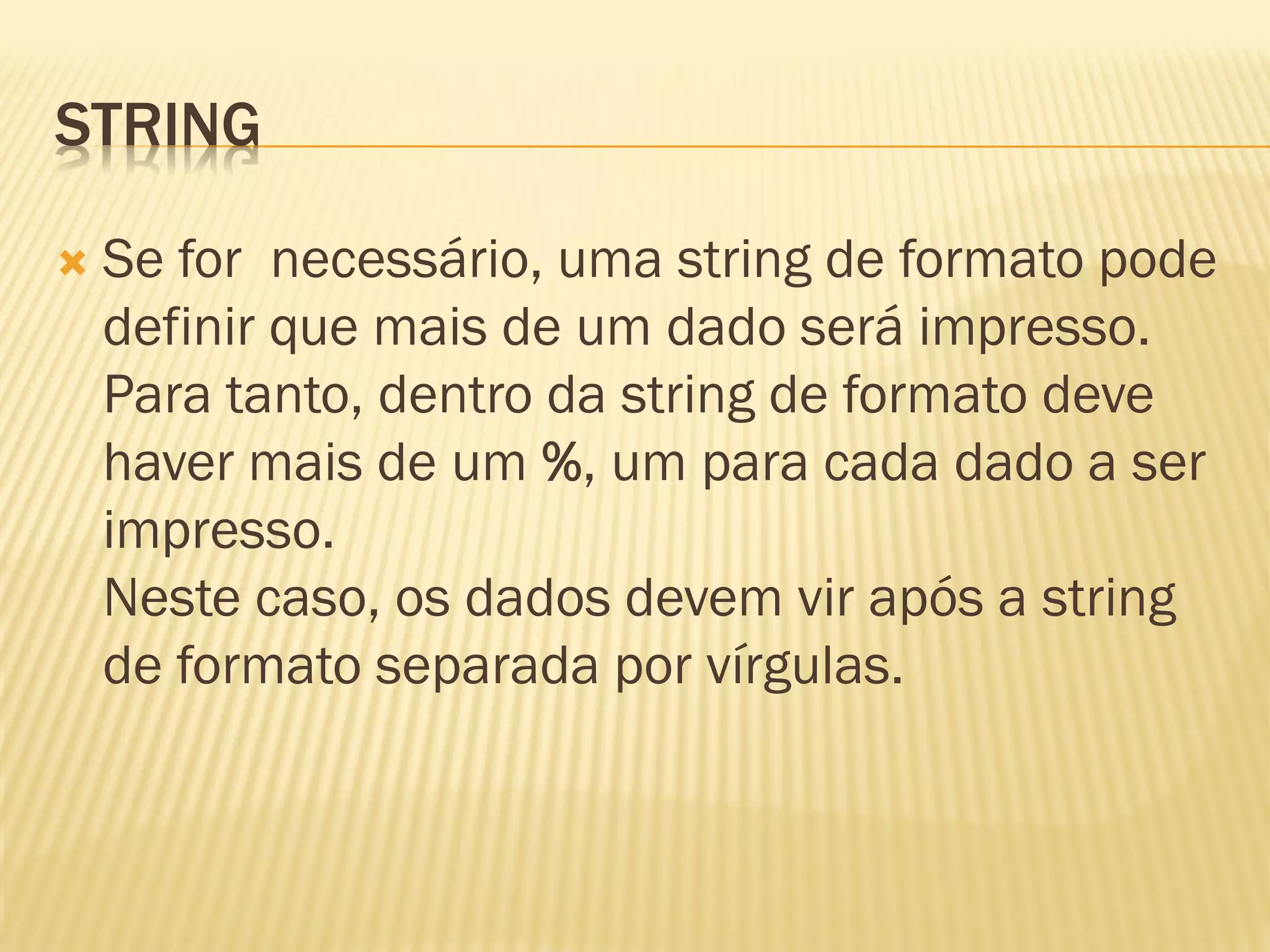 STRING
 Se for necessário, uma string de formato pode
definir que mais de um dado será impresso.
Para tanto, dentro da string de formato deve
haver mais de um %, um para cada dado a ser
impresso.
Neste caso, os dados devem vir após a string
de formato separada por vírgulas.
 