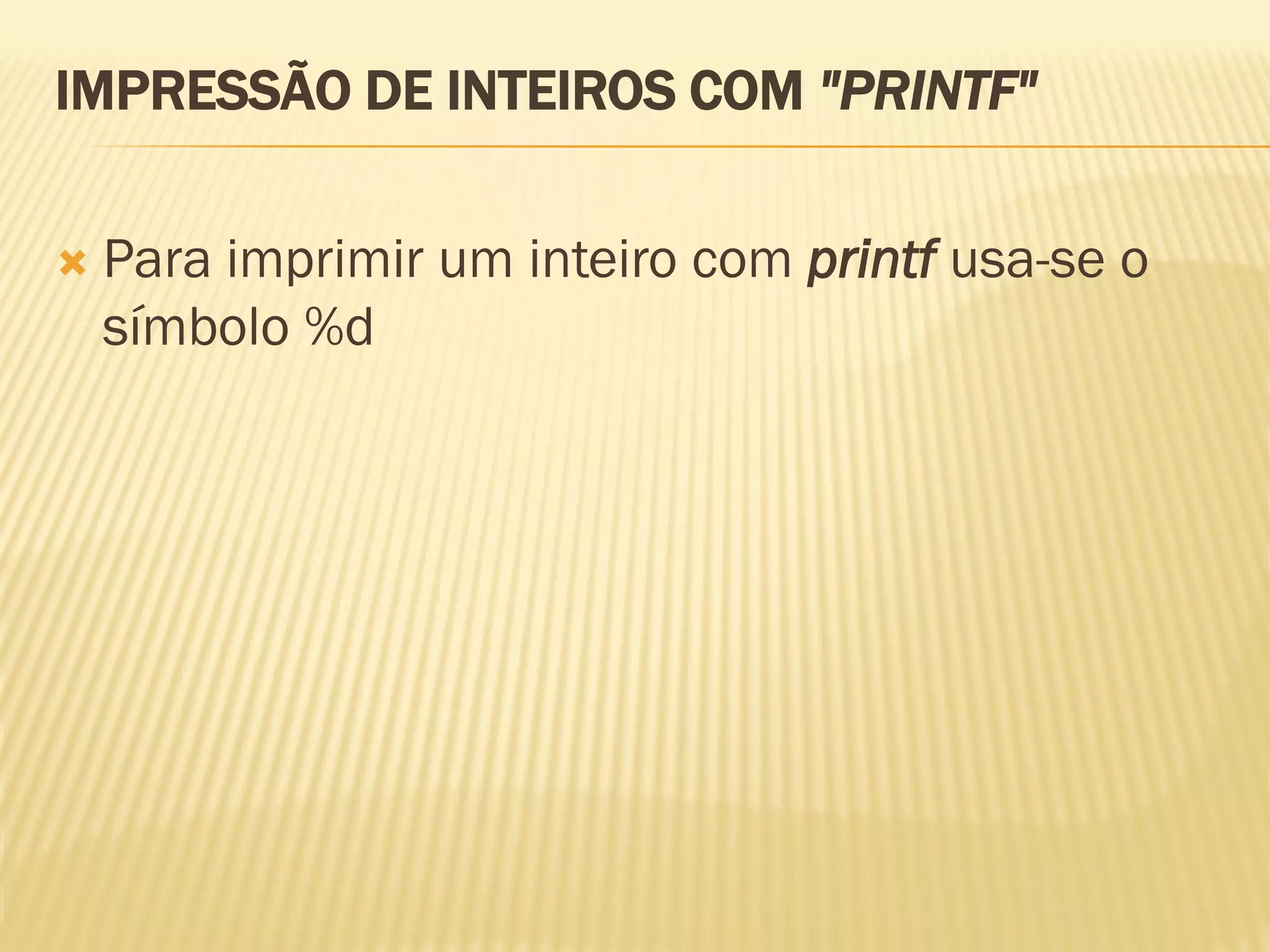 IMPRESSÃO DE INTEIROS COM "PRINTF"
 Para imprimir um inteiro com printf usa-se o
símbolo %d
 