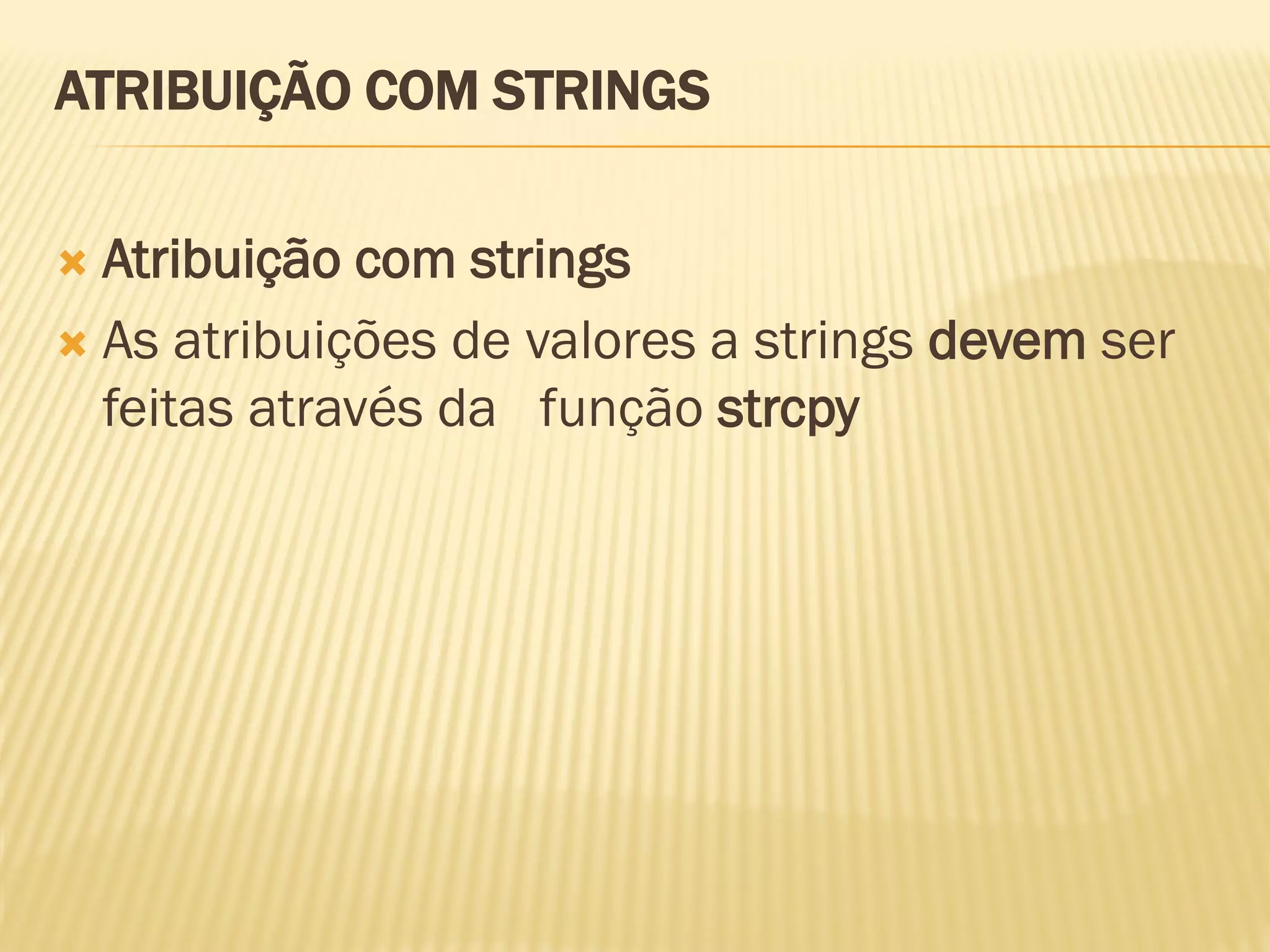 ATRIBUIÇÃO COM STRINGS
 Atribuição com strings
 As atribuições de valores a strings devem ser
feitas através da função strcpy
 