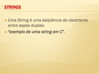 STRINGS
 Uma String é uma seqüência de caracteres
entre aspas duplas:
 "exemplo de uma string em C".
 
