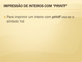 IMPRESSÃO DE INTEIROS COM "PRINTF"
 Para imprimir um inteiro com printf usa-se o
símbolo %d
 