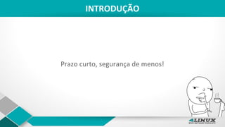 INTRODUÇÃO
Prazo curto, segurança de menos!
 