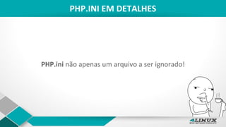 PHP.INI EM DETALHES
PHP.ini não apenas um arquivo a ser ignorado!
 