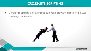 CROSS-SITE SCRIPTING
● O maior problema de segurança que você provavelmente terá é sua
confiança no usuário.
 