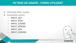 FILTROS DE DADOS - COMO UTILIZAR?
● Utilizando filter_input()
● Constantes aceitas:
○ INPUT_GET
○ INPUT_POST
○ INPUT_COOKIE
○ INPUT_SERVER
○ INPUT_ENV
○ INPUT_SESSION
 
