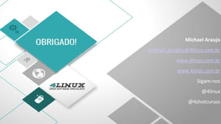 Michael Araujo
michael.douglas@4linux.com.br
www.4linux.com.br
www.4shot.com.br
Sigam-nos
@4linux
@4shotcursos
 