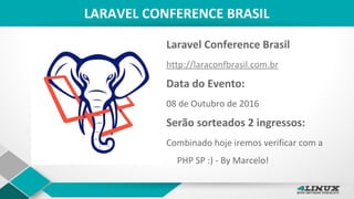 LARAVEL CONFERENCE BRASIL
Laravel Conference Brasil
http://laraconfbrasil.com.br
Data do Evento:
08 de Outubro de 2016
Serão sorteados 2 ingressos:
Combinado hoje iremos verificar com a
PHP SP :) - By Marcelo!
 