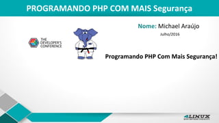PROGRAMANDO PHP COM MAIS Segurança
Programando PHP Com Mais Segurança!
Nome: Michael Araújo
Julho/2016
 