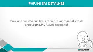 PHP.INI EM DETALHES
Mais uma questão que fica, devemos virar especialistas de
arquivo php.ini, Alguns exemplos!
 