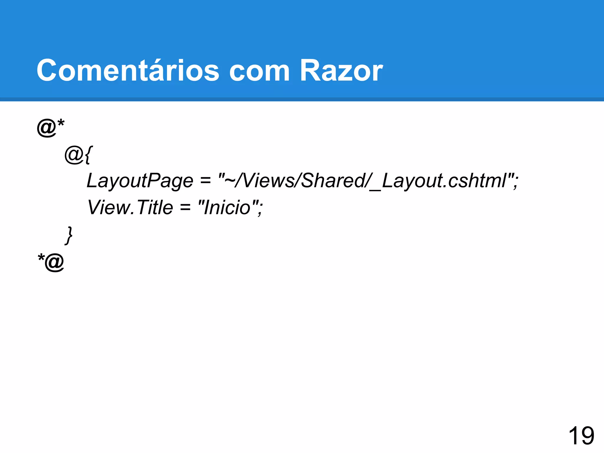 Comentários com Razor
@*
@{
LayoutPage = "~/Views/Shared/_Layout.cshtml";
View.Title = "Inicio";
}
*@
19
 