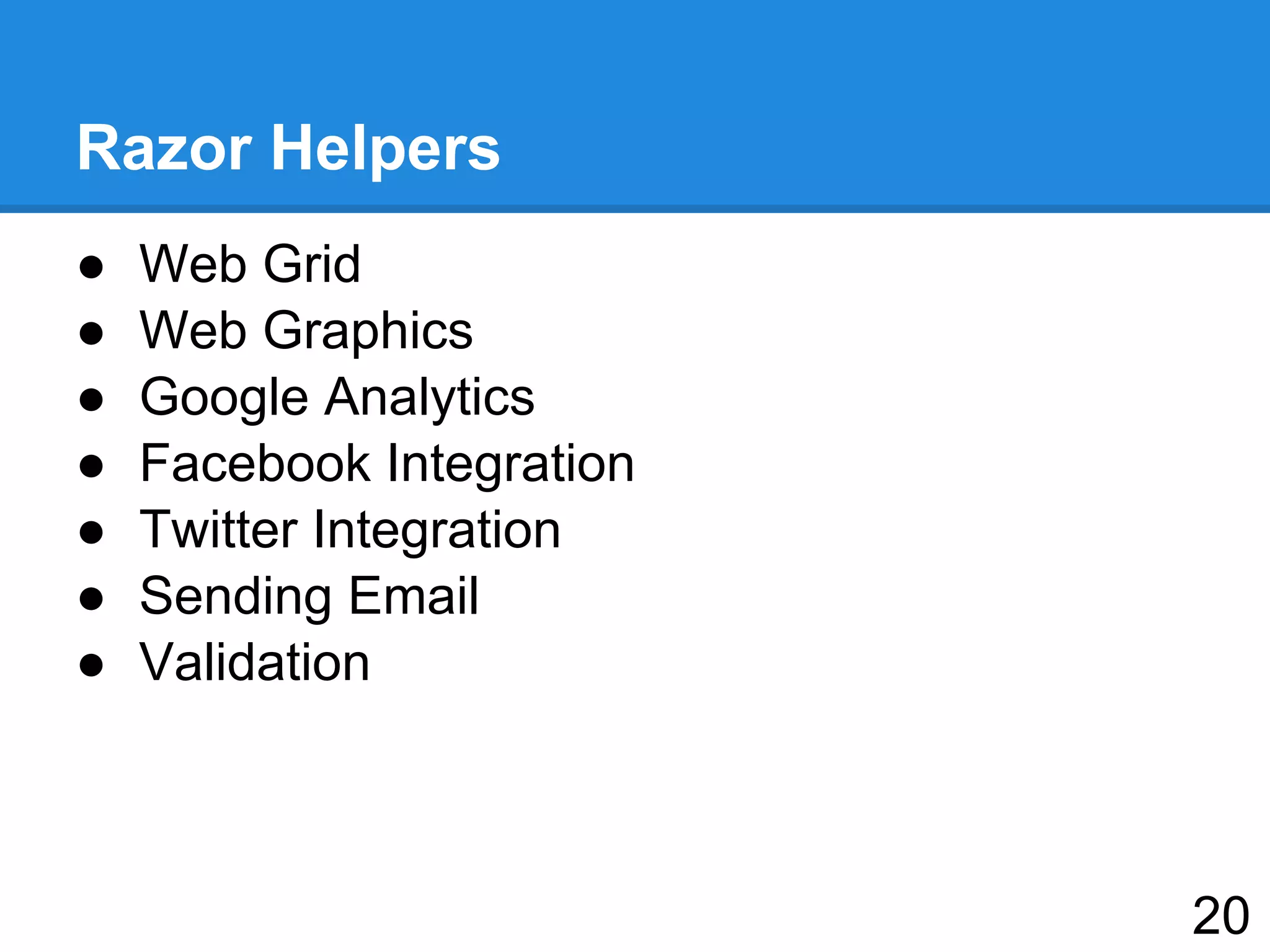 Razor Helpers
● Web Grid
● Web Graphics
● Google Analytics
● Facebook Integration
● Twitter Integration
● Sending Email
● Validation
20
 