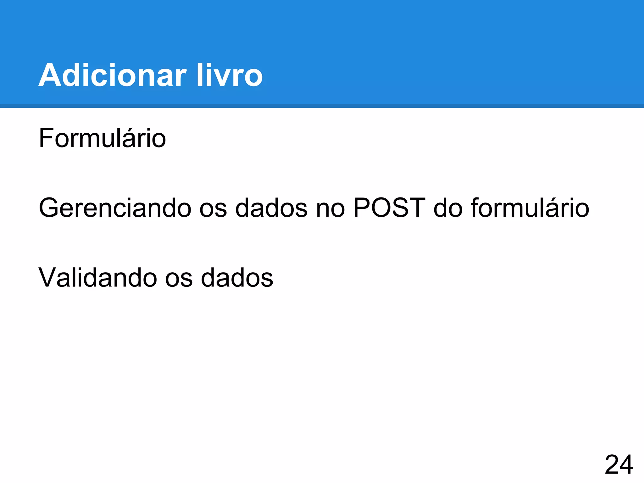 Adicionar livro
Formulário
Gerenciando os dados no POST do formulário
Validando os dados
24
 