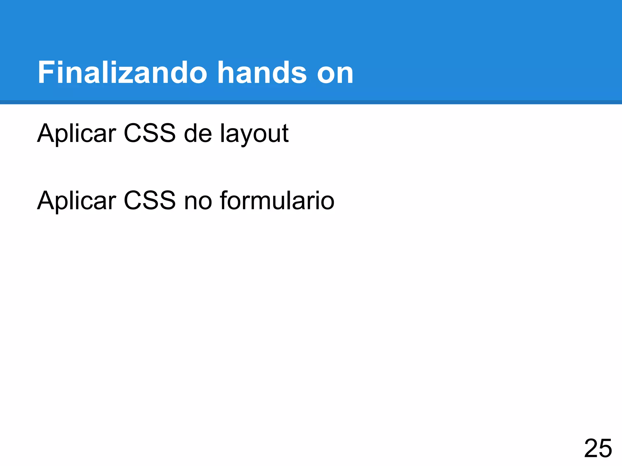Finalizando hands on
Aplicar CSS de layout
Aplicar CSS no formulario
25
 