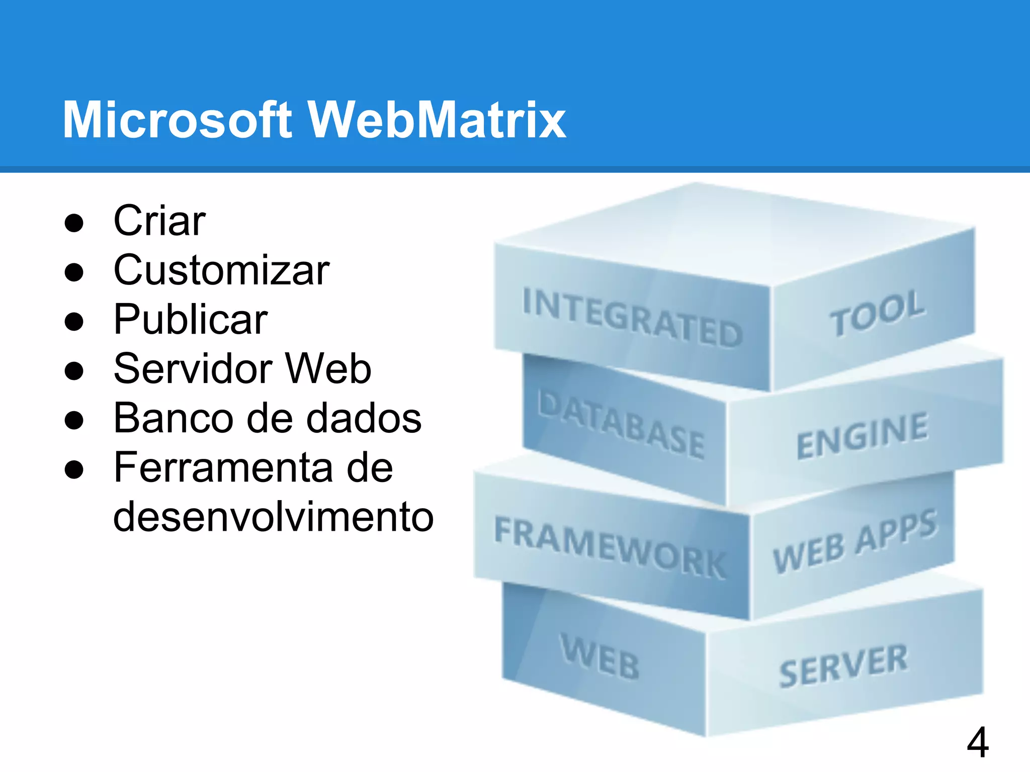 Microsoft WebMatrix
● Criar
● Customizar
● Publicar
● Servidor Web
● Banco de dados
● Ferramenta de
desenvolvimento
4
 