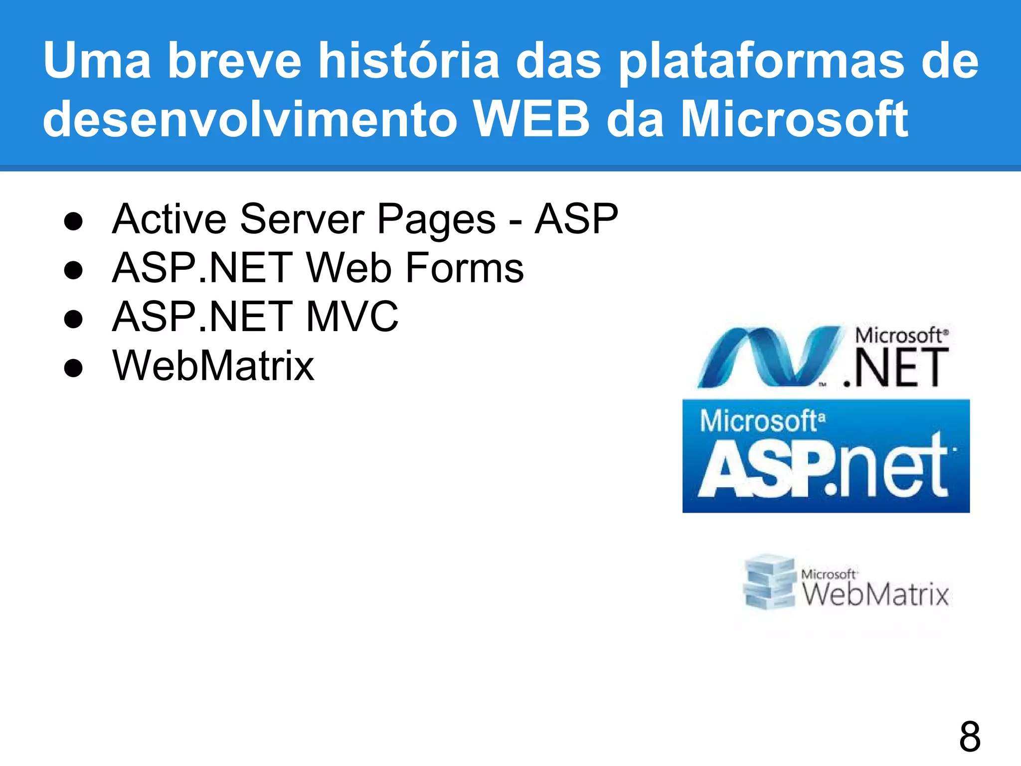 Uma breve história das plataformas de
desenvolvimento WEB da Microsoft
● Active Server Pages - ASP
● ASP.NET Web Forms
● ASP.NET MVC
● WebMatrix
8
 