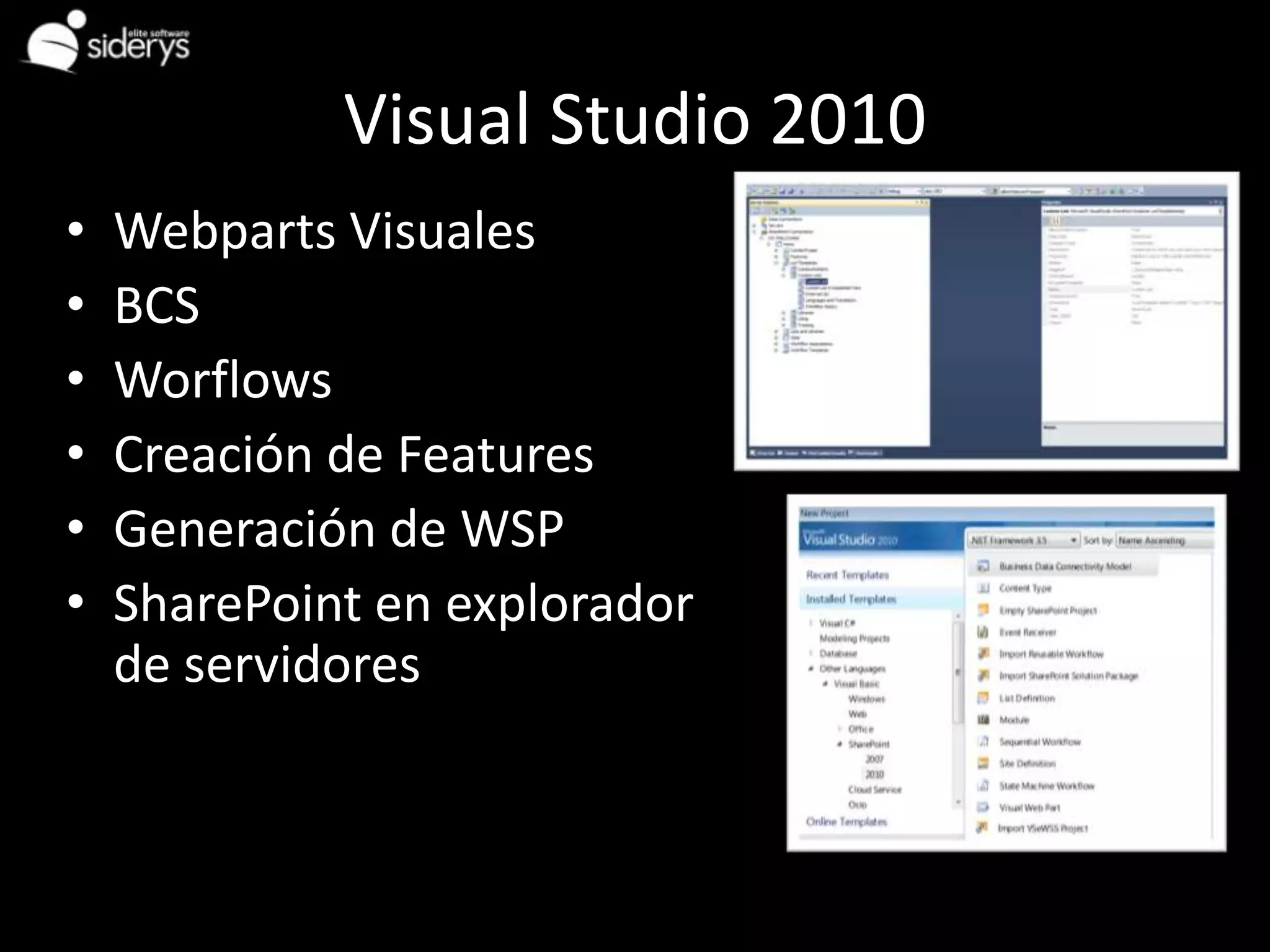 Visual Studio 2010
•   Webparts Visuales
•   BCS
•   Worflows
•   Creación de Features
•   Generación de WSP
•   SharePoint en explorador
    de servidores
 
