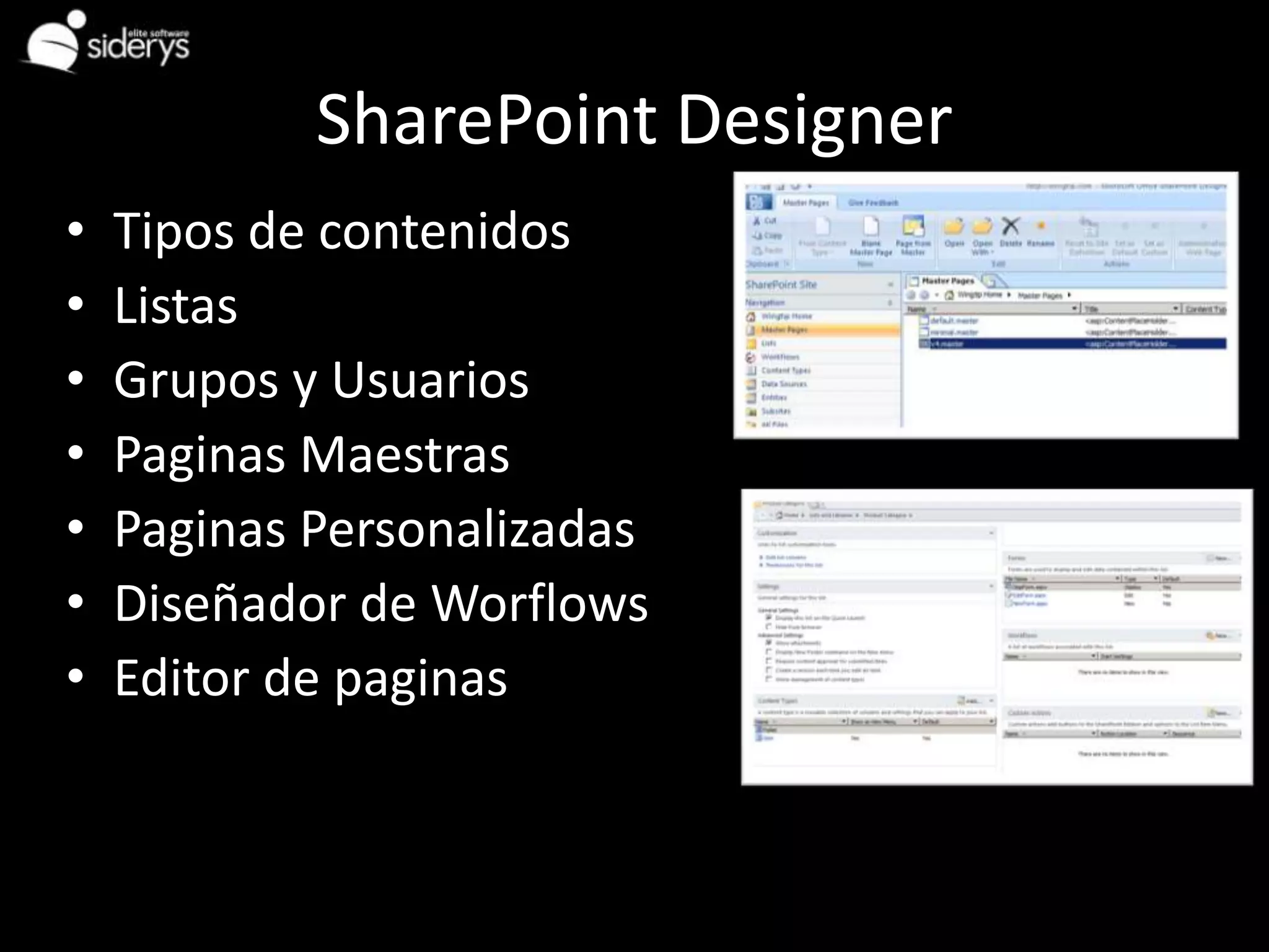 SharePoint Designer
•   Tipos de contenidos
•   Listas
•   Grupos y Usuarios
•   Paginas Maestras
•   Paginas Personalizadas
•   Diseñador de Worflows
•   Editor de paginas
 