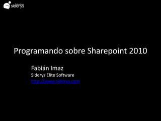 Programando sobre Sharepoint 2010
    Fabián Imaz
    Siderys Elite Software
    http://www.siderys.com
 