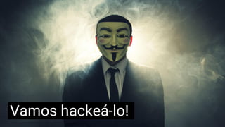 Vamos hackeá-lo!
 