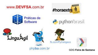 www.DEVFSA.com.br
Práticas de
Software
phpba.com.br
fb.com/PyCangaco
GDG Feira de Santana
 