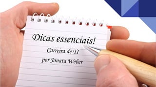 Dicas essenciais!
Carreira de TI
por Jonata Weber
 