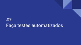 #7
Faça testes automatizados
 