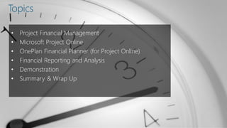 • Project Financial Management
• Microsoft Project Online
• OnePlan Financial Planner (for Project Online)
• Financial Reporting and Analysis
• Demonstration
• Summary & Wrap Up
Topics
 