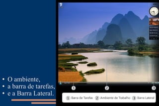 O ambiente,  a barra de tarefas, e a Barra Lateral. 