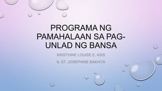 PROGRAMA NG
PAMAHALAAN SA PAG-
UNLAD NG BANSA
KRISTHINE LOUISE E. ASIS
6- ST. JOSEPHINE BAKHITA
 