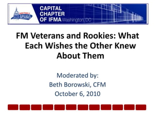 FM Veterans and Rookies: What Each Wishes the Other Knew About ThemModerated by:Beth Borowski, CFMOctober 6, 2010